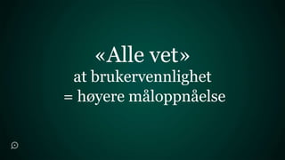 «Alle vet»
 at brukervennlighet
= høyere måloppnåelse
 