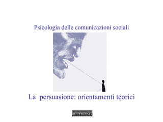 Psicologia delle comunicazioni sociali La  persuasione: orientamenti teorici 