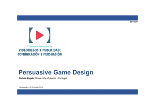 @nzagalo
Persuasive Game Design
Nelson Zagalo, University of Aveiro - Portugal
Pontevedra, 26 October 2018
 