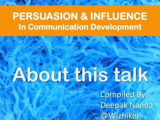 PERSUASION & INFLUENCE
In Communication Development
About this talk
Compiled By:
Deepak Nanda
@Wizhiker
 