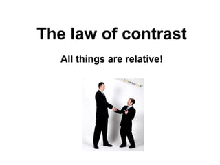 The law of contrast All things are relative! 