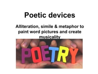 Poetic devices Alliteration, simile & metaphor to paint word pictures and create musicality 