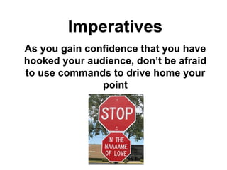 Imperatives As you gain confidence that you have hooked your audience, don’t be afraid to use commands to drive home your point 