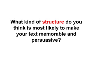 What kind of  structure  do you think is most likely to make your text memorable and persuasive? 