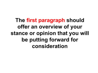 The  first paragraph  should offer an overview of your stance or opinion that you will be putting forward for consideration 