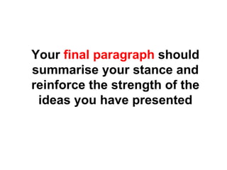Your  final paragraph  should summarise your stance and reinforce the strength of the ideas you have presented 