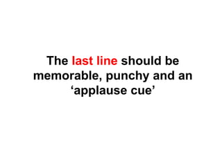 The  last line  should be memorable, punchy and an ‘applause cue’ 