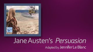 JaneAusten’s Persuasion
Adaptedby JenniferLeBlanc
 