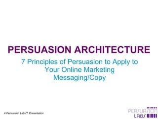 PERSUASION ARCHITECTURE 7 Principles of Persuasion to Apply to Your Online Marketing Messaging/Copy A Persuasion Labs™ Presentation 