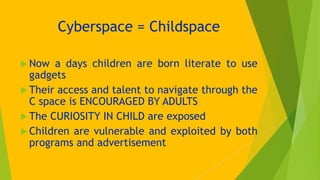Cyberspace = Childspace
 Now a days children are born literate to use
gadgets
 Their access and talent to navigate throu...