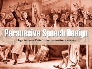 Persuasive Speech Design
Organizational Patterns for persuasive speeches
 