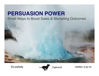 PERSUASION POWER 
Small Ways to Boost Sales & Marketing Outcomes!
	
	
	
@LoisKelly! HARDI | 3.22.16!
 