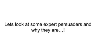 Lets look at some expert persuaders and
why they are…!
 