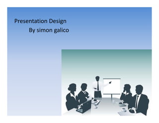 Presentation Design
Presentation Design
     By simon galico
 
