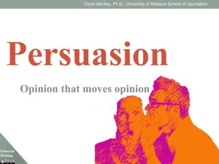 Editorial
Writing
J4420/7420 Missouri School of Journalism
Persuasion
Opinion that moves opinion
Clyde Bentley, Ph.D., University of Missouri School of Journalism
 