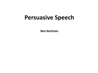 Persuasive Speech
Ben Kertman
 