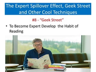 The Expert Spillover Effect, Geek Street
and Other Cool Techniques
#8 - “Geek Street”
• To Become Expert Develop the Habit of
Reading
 