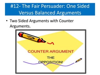 #12- The Fair Persuader: One Sided
Versus Balanced Arguments
• Two Sided Arguments with Counter
Arguments.
 