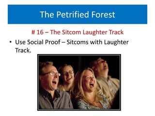 The Petrified Forest
# 16 – The Sitcom Laughter Track
• Use Social Proof – Sitcoms with Laughter
Track.
 