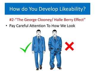 How do You Develop Likeability?
#2-“The George Clooney/ Halle Berry Effect”
• Pay Careful Attention To How We Look
 