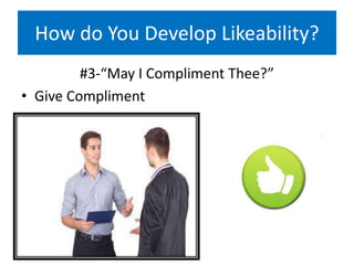 How do You Develop Likeability?
#3-“May I Compliment Thee?”
• Give Compliment
 
