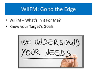 WIIFM: Go to the Edge
• WIIFM – What’s in it For Me?
• Know your Target’s Goals.
 