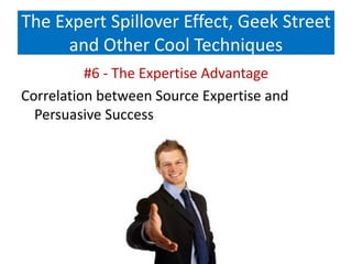 The Expert Spillover Effect, Geek Street
and Other Cool Techniques
#6 - The Expertise Advantage
Correlation between Source Expertise and
Persuasive Success
 