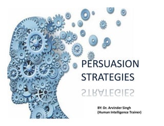 PERSUASIONPERSUASIONPERSUASION
STRATEGIES
PERSUASION
STRATEGIES
BY: Dr. Arvinder Singh
(Human Intelligence Trainer)
 