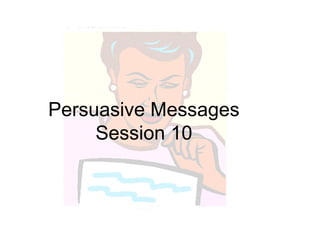 Persuasive Messages
Session 10
 