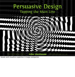 Persuasive Design
Tapping the Main Line
trampoline systems mike stenhouse donotremove.co.uk
locate and visualise expertise in large companies
 