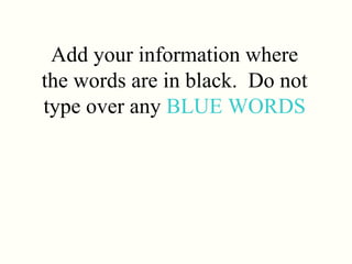 Add your information where the words are in black.  Do not type over any  BLUE WORDS 