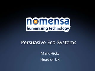 Persuasive Eco-Systems
       Mark Hicks
       Head of UX
 