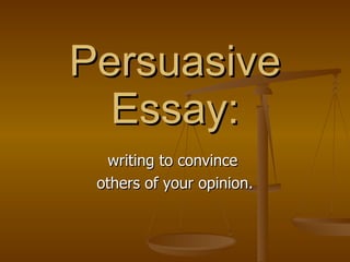Persuasive Essay: writing to convince  others of your opinion. 