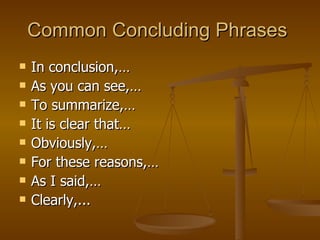 Common Concluding Phrases  In conclusion,…  As you can see,…  To summarize,…  It is clear that…  Obviously,…  For these reasons,…  As I said,…  Clearly,... 