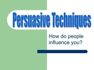 How do people
influence you?
 