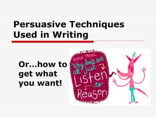 Persuasive Techniques
Used in Writing
Or…how to
get what
you want!
 