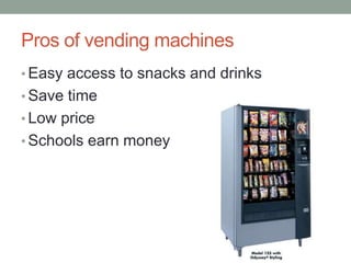Pros of vending machinesEasy access to snacks and drinksSave timeLow priceSchools earn money
