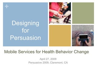 +

    Designing
        for
    Persuasion

Mobile Services for Health Behavior Change
                     April 27, 2009
            Persuasive 2009, Claremont, CA
 