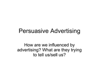 Persuasive Advertising How are we influenced by advertising? What are they trying to tell us/sell us? 