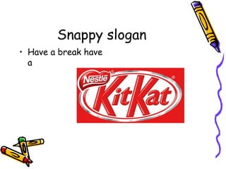 Snappy slogan
• Have a break have
a
 
