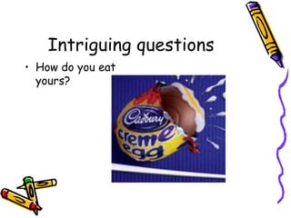 Intriguing questions
• How do you eat
yours?
 