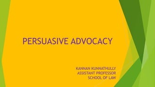 PERSUASIVE ADVOCACY
KANNAN KUNNATHULLY
ASSISTANT PROFESSOR
SCHOOL OF LAW
 