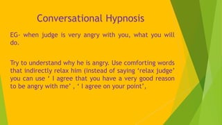 Conversational Hypnosis
EG- when judge is very angry with you, what you will
do.
Try to understand why he is angry. Use co...