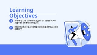 Learning
Objectives
1 Identify the different types of persuasive
appeals and techniques
2
2
Read sample paragraphs using persuasion
pattern
 