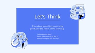 Think about something you recently
purchased and reflect on the following:
1.What was the item?
2.Why did you decide to buy it?
3.What motivated your decision?
Let’s Think
 