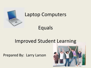 Laptop Computers

                    Equals

      Improved Student Learning

Prepared By: Larry Larson
 