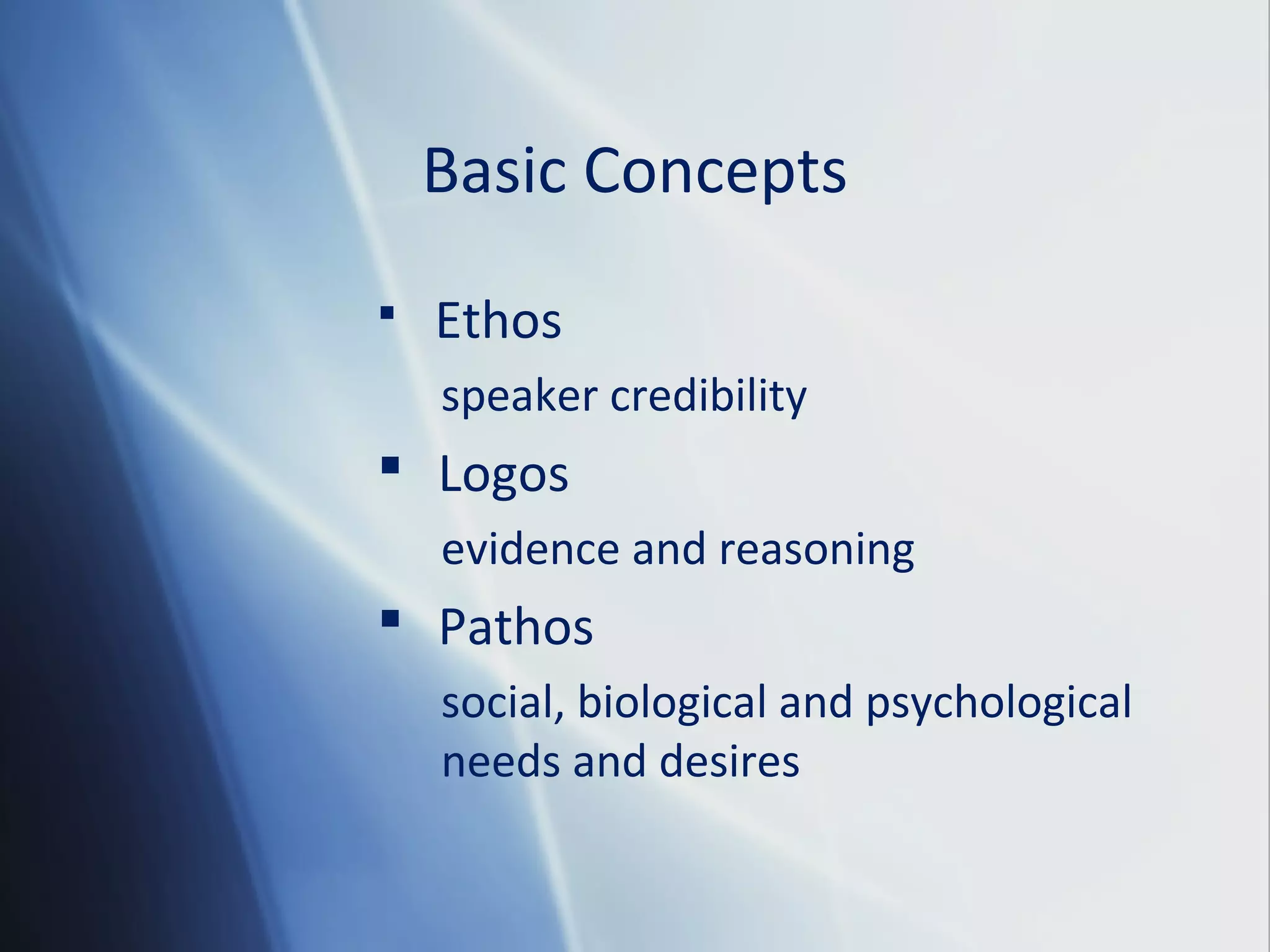 Basic Concepts
Ethos
speaker credibility
Logos
evidence and reasoning
Pathos
social, biological and psychological
needs and desires