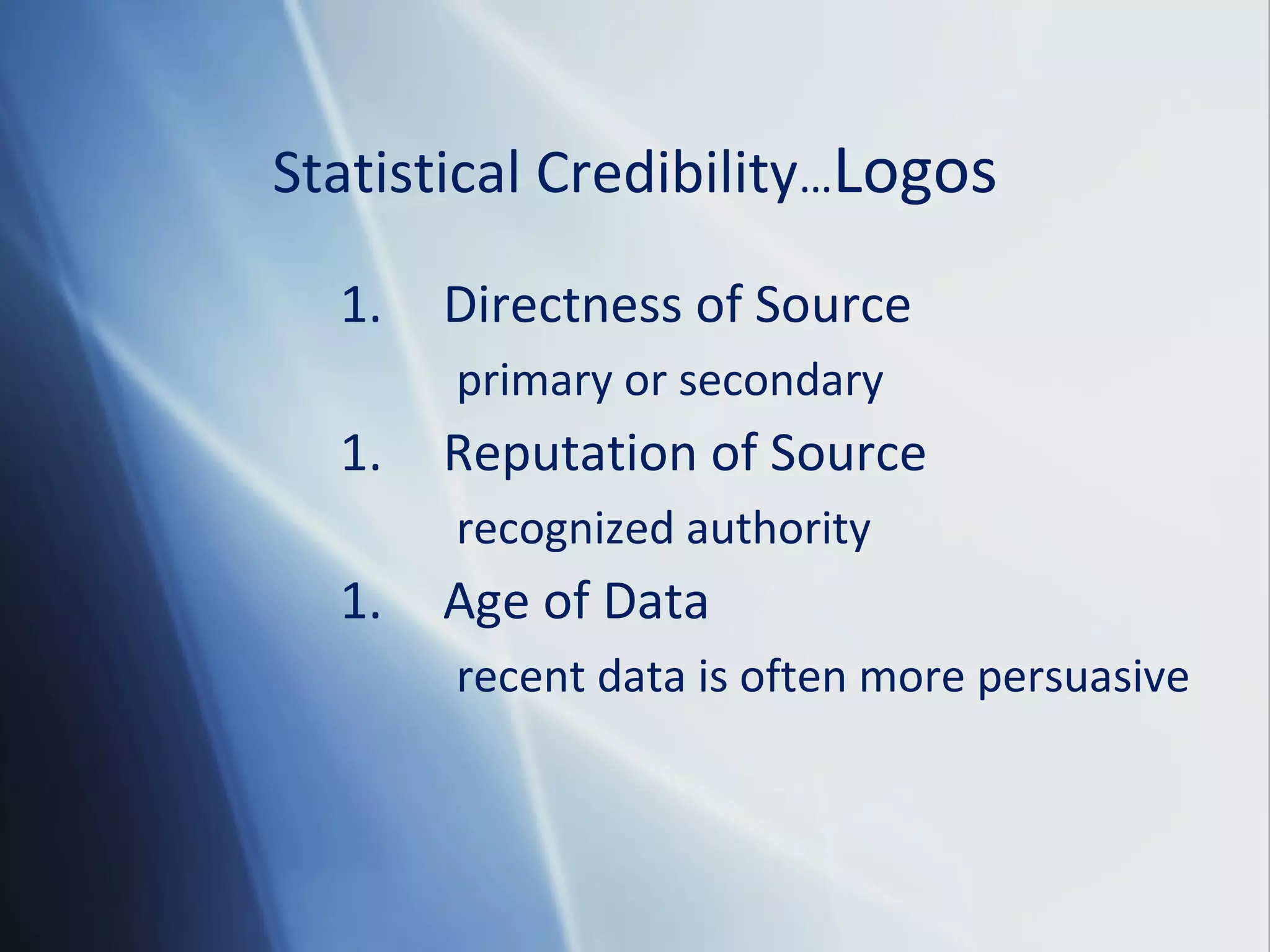 Statistical Credibility…Logos
1. Directness of Source
primary or secondary
1. Reputation of Source
recognized authority
1. Age of Data
recent data is often more persuasive