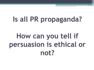 Is all PR propaganda?How can you tell if persuasion is ethical or not? 