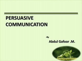 PERSUASIVE
COMMUNICATION

            -By

                Abdul Gafoor .M.
 